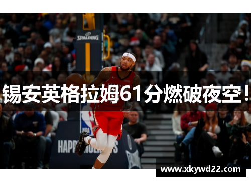 锡安英格拉姆61分燃破夜空！