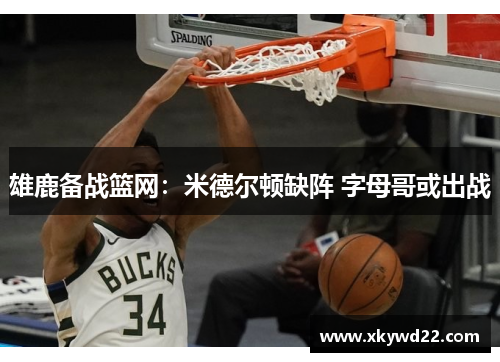 雄鹿备战篮网：米德尔顿缺阵 字母哥或出战
