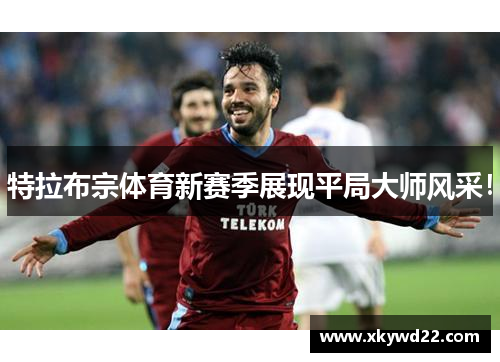 特拉布宗体育新赛季展现平局大师风采！