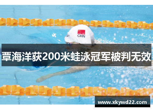 覃海洋获200米蛙泳冠军被判无效