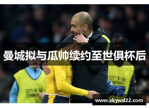 曼城拟与瓜帅续约至世俱杯后