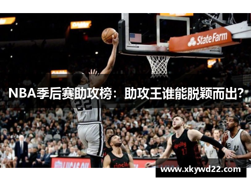 NBA季后赛助攻榜：助攻王谁能脱颖而出？