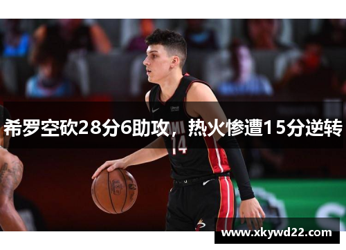 希罗空砍28分6助攻，热火惨遭15分逆转