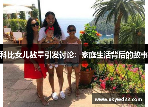 科比女儿数量引发讨论：家庭生活背后的故事