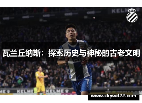瓦兰丘纳斯：探索历史与神秘的古老文明