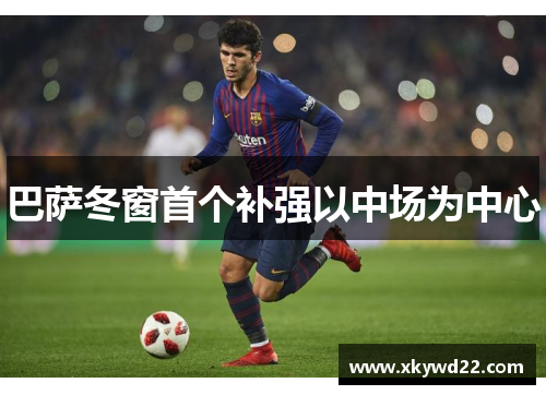 巴萨冬窗首个补强以中场为中心