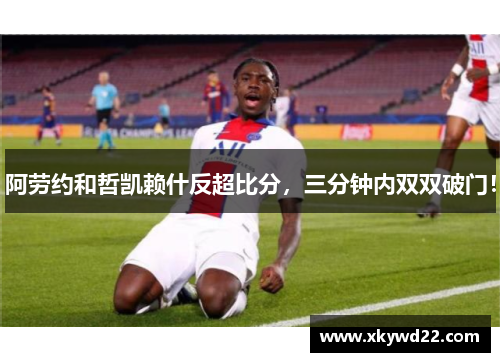 阿劳约和哲凯赖什反超比分，三分钟内双双破门！