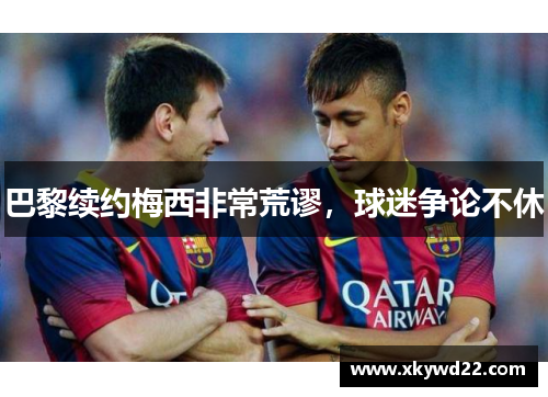巴黎续约梅西非常荒谬，球迷争论不休