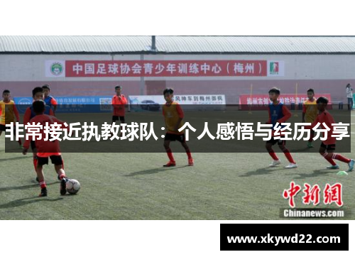 非常接近执教球队：个人感悟与经历分享