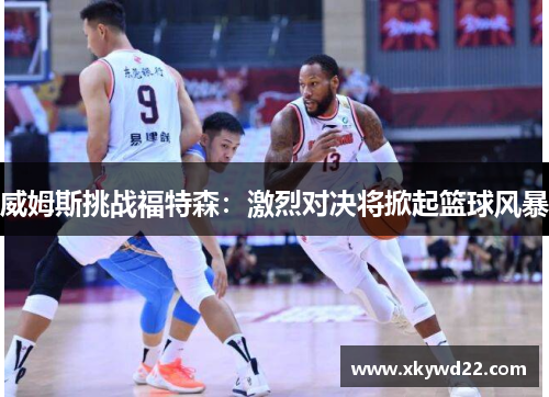 威姆斯挑战福特森：激烈对决将掀起篮球风暴
