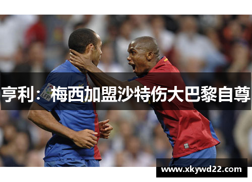 亨利：梅西加盟沙特伤大巴黎自尊