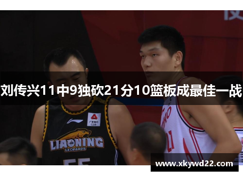 刘传兴11中9独砍21分10篮板成最佳一战