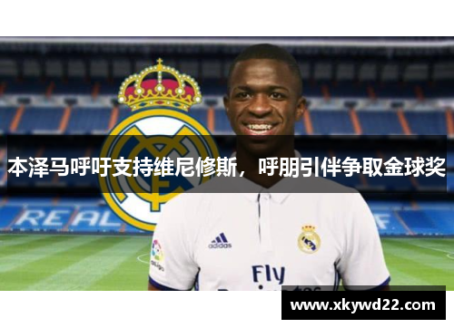 本泽马呼吁支持维尼修斯，呼朋引伴争取金球奖